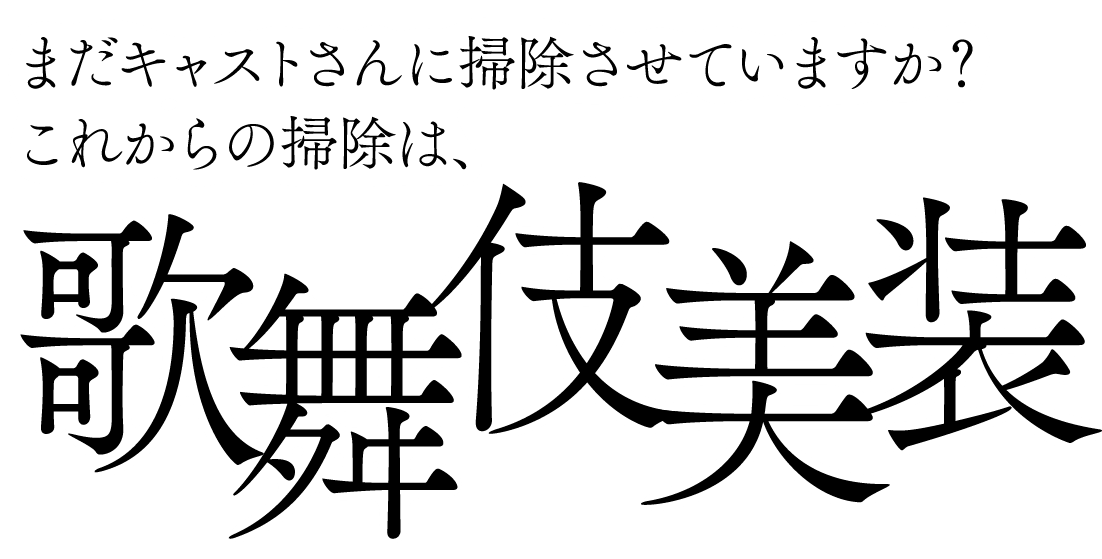 まだキャストさんに掃除させていませんか？ これからの掃除は、歌舞伎美装